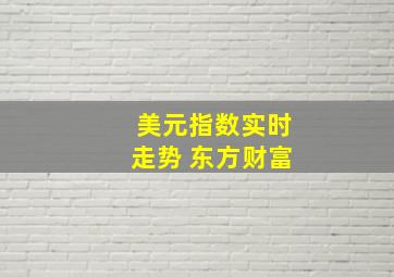 美元指数实时走势 东方财富